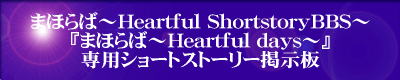 ̃V[gXg[[f́AFlw܂ق΁`Heartful days`xɊւ镨ׂ̌fłBw܂ق΁ẍׂ̕ȊO̓eiGkĵ݂݂̏́AB ṕ̕Aw܂ق΁`Heartful ShortstoryBBS`iw܂ق΁`Heartful days`xpV[gXg[[fjx̃G^[oi[ɃNbNĉB