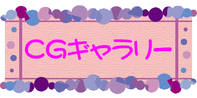 『CGギャラリー』のページをご覧になりたい方は、『CGギャラリー』のエンターバナーにクリックして下さい。
